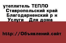 утеплитель ТЕПЛО KNAUF - Ставропольский край, Благодарненский р-н Услуги » Для дома   